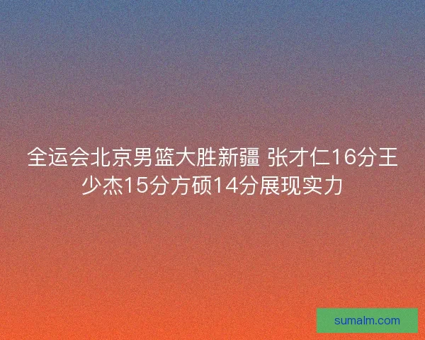 全运会北京男篮大胜新疆 张才仁16分王少杰15分方硕14分展现实力