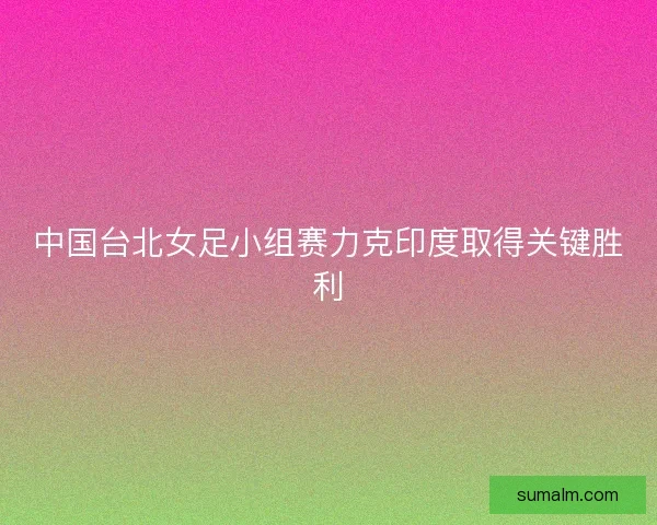 中国台北女足小组赛力克印度取得关键胜利