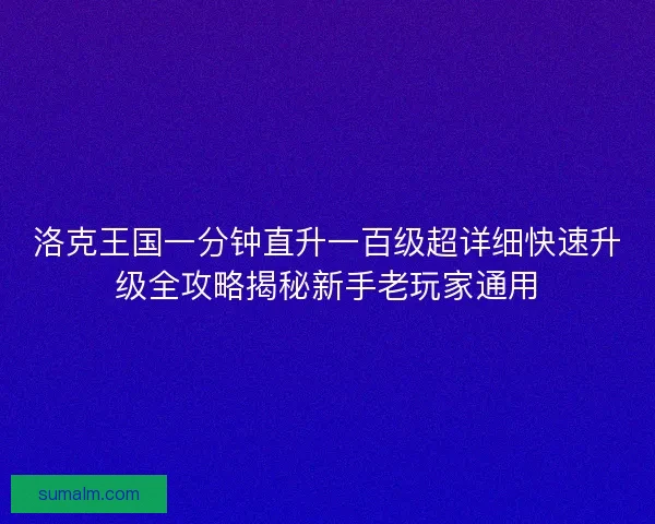 洛克王国一分钟直升一百级超详细快速升级全攻略揭秘新手老玩家通用