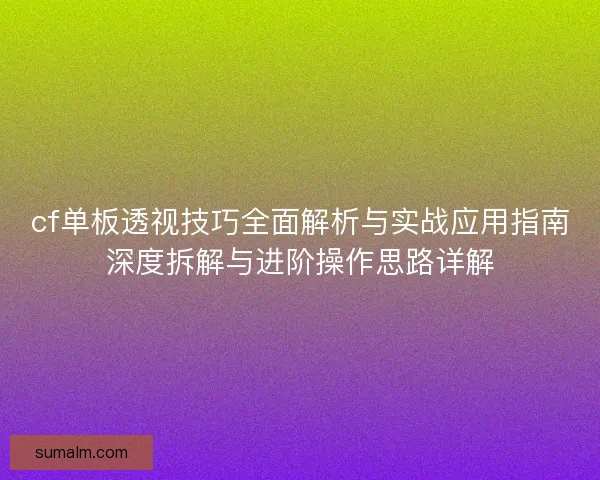 cf单板透视技巧全面解析与实战应用指南深度拆解与进阶操作思路详解